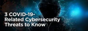3 COVID-19-Related Cybersecurity Threats to Know