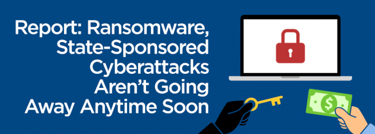 Report Ransomware, State-Sponsored Cyberattacks Aren't Going Away Anytime Soon